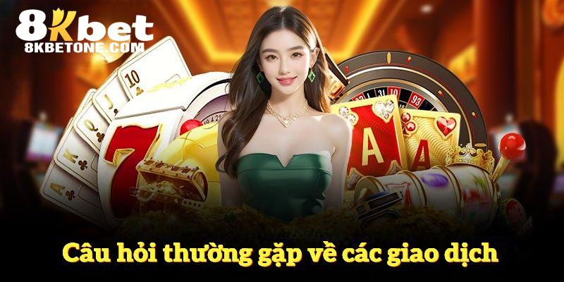 Một vài câu hỏi thường gặp liên quan tới các giao dịch tại 8Kbet