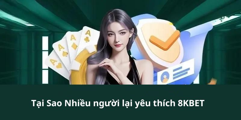 Tìm hiểu tại sao 8Kbet lại được nhiều bet thủ yêu thích